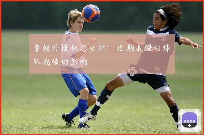 鲁能外援状态分析：近期表现对球队战绩的影响