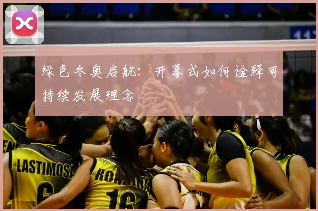 绿色冬奥启航：开幕式如何诠释可持续发展理念