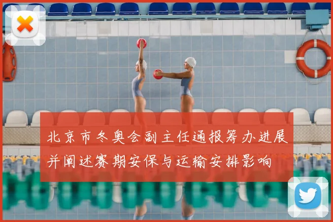 北京市冬奥会副主任通报筹办进展并阐述赛期安保与运输安排影响