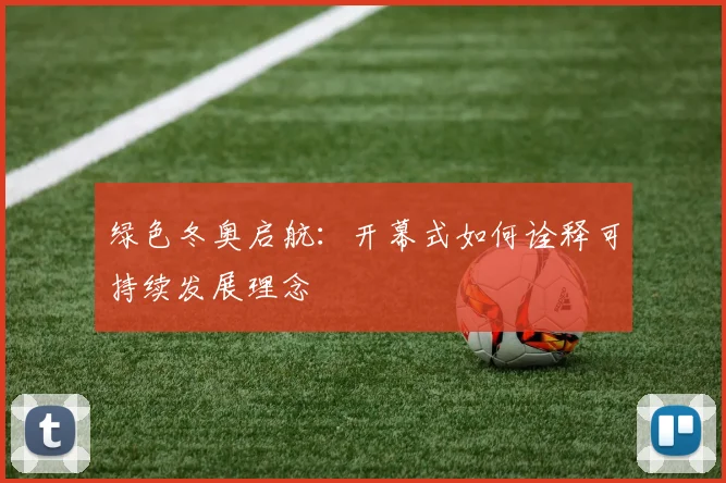 绿色冬奥启航：开幕式如何诠释可持续发展理念