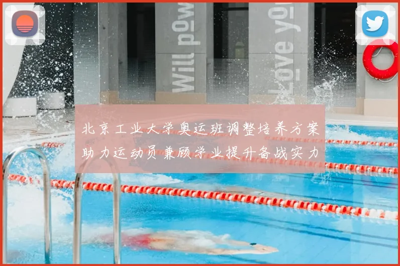 北京工业大学奥运班调整培养方案助力运动员兼顾学业提升备战实力