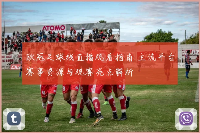 欧冠足球线直播观看指南 主流平台赛事资源与观赛亮点解析