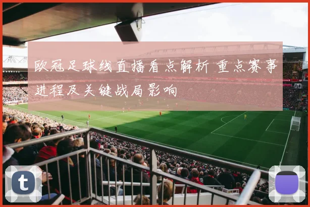 欧冠足球线直播看点解析 重点赛事进程及关键战局影响