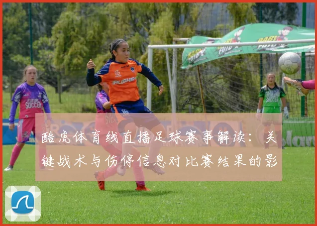 酷虎体育线直播足球赛事解读：关键战术与伤停信息对比赛结果的影响