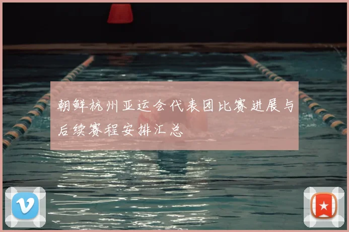 朝鲜杭州亚运会代表团比赛进展与后续赛程安排汇总