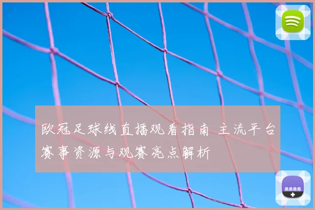 欧冠足球线直播观看指南 主流平台赛事资源与观赛亮点解析