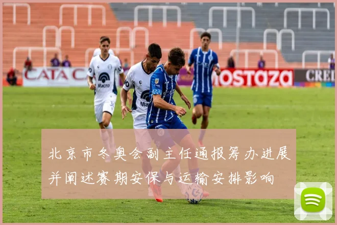 北京市冬奥会副主任通报筹办进展并阐述赛期安保与运输安排影响