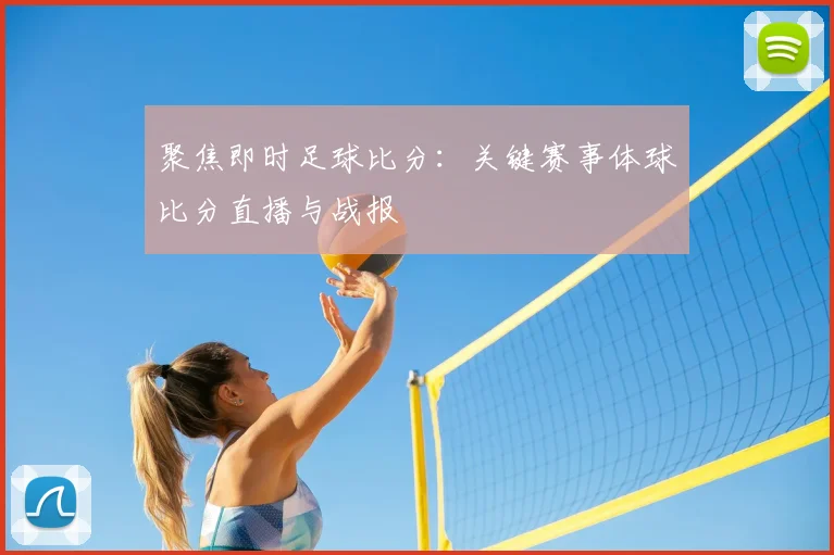 聚焦即时足球比分：关键赛事体球比分直播与战报