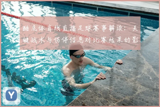 酷虎体育线直播足球赛事解读：关键战术与伤停信息对比赛结果的影响
