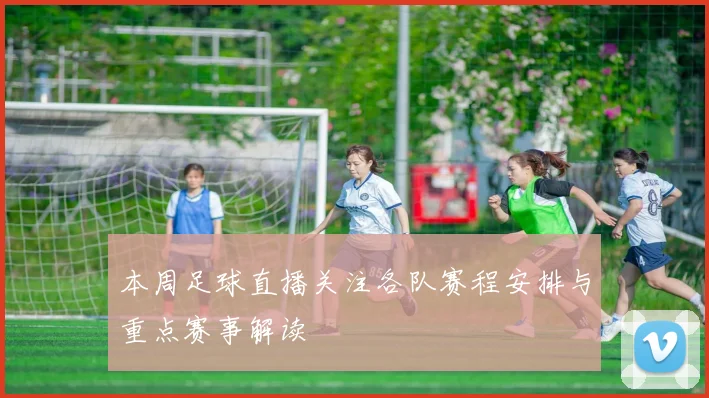 本周足球直播关注各队赛程安排与重点赛事解读